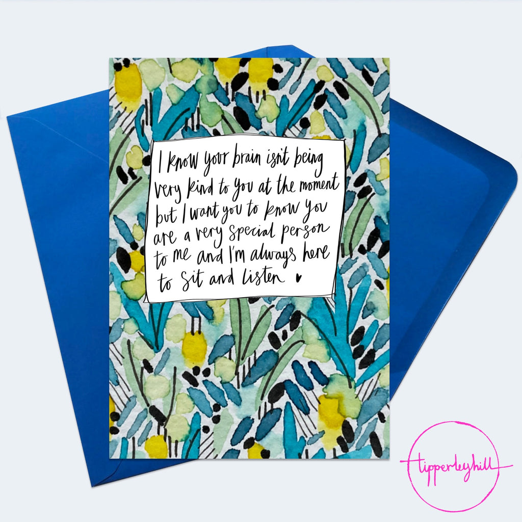 QU05, Quote card ‘I know your brain isn’t being very kind to you at the moment, but I want you to know you are a very special person to me and I’m always here to sit and listen’ greeting card